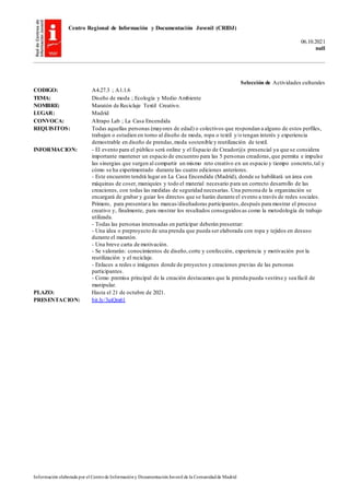 Centro Regional de Información y Documentación Juvenil (CRIDJ)
06.10.2021
null
Información elaborada por el Centrode Informacióny DocumentaciónJuvenil de la Comunidadde Madrid
Selección de Actividades culturales
CODIGO: A4.27.3 ; A1.1.6
TEMA: Diseño de moda ; Ecología y Medio Ambiente
NOMBRE: Maratón de Reciclaje Textil Creativo.
LUGAR: Madrid
CONVOCA: Altrapo Lab ; La Casa Encendida
REQUISITOS: Todas aquellas personas (mayores de edad) o colectivos que respondan a alguno de estos perfiles,
trabajen o estudien en torno al diseño de moda, ropa o textil y/o tengan interés y experiencia
demostrable en diseño de prendas,moda sostenible y reutilización de textil.
INFORMACION: - El evento para el público será online y el Espacio de Creador@s presencial ya que se considera
importante mantener un espacio de encuentro para las 5 personas creadoras,que permita e impulse
las sinergias que surgen al compartir un mismo reto creativo en un espacio y tiempo concreto,tal y
cómo se ha experimentado durante las cuatro ediciones anteriores.
- Este encuentro tendrá lugar en La Casa Encendida (Madrid), donde se habilitará un área con
máquinas de coser, maniquíes y todo el material necesario para un correcto desarrollo de las
creaciones, con todas las medidas de seguridad necesarias. Una persona de la organización se
encargará de grabar y guiar los directos que se harán durante el evento a través de redes sociales.
Primero, para presentara las marcas/diseñadoras participantes,después para mostrar el proceso
creativo y, finalmente, para mostrar los resultados conseguidos as como la metodología de trabajo
utilizada.
- Todas las personas interesadas en participar deberán presentar:
- Una idea o preproyecto de una prenda que pueda ser elaborada con ropa y tejidos en desuso
durante el maratón.
- Una breve carta de motivación.
- Se valorarán: conocimientos de diseño,corte y confección, experiencia y motivación por la
reutilización y el reciclaje.
- Enlaces a redes o imágenes donde de proyectos y creaciones previas de las personas
participantes.
- Como premisa principal de la creación destacamos que la prenda pueda vestirse y sea fácil de
manipular.
PLAZO: Hasta el 21 de octubre de 2021.
PRESENTACION: bit.ly/3aiQm61
 
