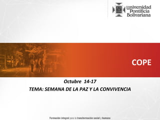 COPE 
Octubre 14-17 
TEMA: SEMANA DE LA PAZ Y LA CONVIVENCIA 
 