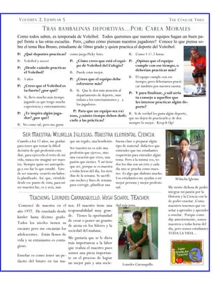 V OLÚMEN 2, E JEMPLAR 5                                                                                  T HE C OUGAR T MIES

                 T RAS BAMBALINAS DEPORTIVAS …P OR : C ARLA M ORALES
Como todos saben, es temporada de Voleibol. Todos queremos que nuestros equipos hagan un buen pa-
pel frente a las otras escuelas. Pero, ¿sabes cómo piensan nuestros jugadores? Conoce lo que piensa so-
bre el tema Bea Bruno, estudiante de 10mo grado y quien practica el deporte del Voleibol:
P: ¿Qué deportes practicas? como juega Picky Soto.                             R: Como 1 1/.2 horas.
R: Voleibol y soccer              P: ¿Cómo crees que está el equi- P: ¿Opinas que el equipo
                                      po de Voleibol del Colegio?          cumple con ese tiempo, o
P:   ¿Desde cuándo practicas
                                                                           deberían practicar más?
     el Voleibol?                 R: Puede estar mejor.
                                                                       R: El equipo cumple con ese
R:   5 años                       P: ¿Crees que el equipo debe
                                                                           tiempo; pero deberíamos practi-
                                      esforzarse más?
P:   ¿Crees que el Voleibol es                                             car también por nuestra cuenta.
     tu fuerte? ¿por qué?         R: Sí. Que le den más atención al
                                                                       P: Y para finalizar, ¿cuál sería
                                      departamento de deporte, más
R:   Sí, llevo mucho más tiempo                                            tu consejo a aquellos que
                                      énfasis a los entrenamientos y a
     jugando ya que tengo mucha                                            les interese practicar algún de-
                                      los jugadores.
     experiencia y entrenamiento.                                          porte?
                                    P: Para que un equipo sea exi
P:   ¿Te inspira algún juga-                                           R: Si de verdad les gusta algún deporte,
                                  toso, ¿cuánto tiempo deben dedi-
     dor? ¿por qué?                                                    que no dejen de practicarlo y de den
                                  carle a las prácticas?
R:   No como tal, pero me gusta                                        siempre lo mejor. Keep It Up!


     S ER M AESTRA : W ILNELIA I GLESIAS , M AESTRA ELEMENTAL C IENCIA
Cuando a los 17 años, me gradué       que un regalo, una bendición. buena clase o preparar algún
para tener que tomar la difícil                                        tipo de material didáctico que
                                      Ser maestra no es solo una
decisión de qué profesión estu-                                        entiendes que tus estudiantes
                                      profesión que ejerces, sino
diar, para ejercerla el resto de mi                                    requerirán para entender algún
                                      una vocación que vives, una
vida, nunca me imaginé ser maes-                                       tema. Pero a la misma vez, to-
                                      pasión que sientes. Y así tiene
tra. Siempre quise ser antropólo-                                      dos los días son un reto y cada
                                      que ser, porque se es maestra
ga y eso fue lo que estudié. Esto                                      día uno se prueba como maes-
                                      a todas horas del día, los siete
de ser maestra ocurrió sin haber-                                      tro. Es algo que disfruto mucho.
                                      días de la semana. Se sacrifi-
lo planificado. Así. que, viéndolo                                     Los estudiantes me ayudan a ser        Wilnelia Iglesias
                                      can noches y fines de semana
desde ese punto de vista, para mí                                      mejor persona y mejor profesio-
                                      para corregir, planificar una
ser maestra fue, es y será, más                                        nal.                               Me siento dichosa de poder
                                                                                                          integrar mi pasión por la
         T EACHING : L OURDES C ARRASQUILLO , H IGH S CHOOL TE ACHER                                      Historia y la Ciencia con la
                                                                                                          de poder enseñar. Como
 Comencé de maestra en el             nos. El maestro tiene una dad más justa.                            maestros tenemos que en-
año 1977. He enseñado desde           responsabilidad muy gran-                                           señar a aprender y aprender
                                      de. Tienes la oportunidad                                           a enseñar. Porque como
kínder hasta décimo grado.
                                      de crear o poner un granito                                         dije anteriormente, somos
Todos los niveles tienen su                                                                               maestros a todas horas del
                                      de arena en los líderes y la
encanto pero me encantan los          sociedad del mañana.                                                día, pero somos estudiantes
adolescentes. Están llenos de                                                                             TODA LA VIDA…
                             Me gustaría que se le diera
vida y su entusiasmo es conta-
                             más importancia a la labor
gioso.                       que realiza el maestro pues
                             somos una pieza importan-
Enseñar es como tener un pe-
                             te en el proceso de lograr
dacito del futuro en tus ma- un mejor país y una socie-
                                                                          Lourdes Carrasquillo
 