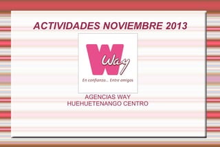 ACTIVIDADES NOVIEMBRE 2013

AGENCIAS WAY
HUEHUETENANGO CENTRO

 