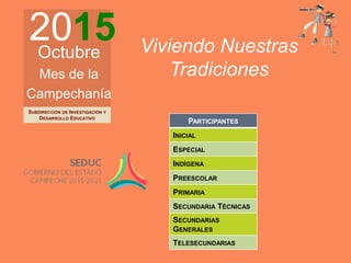 2015Octubre
Mes de la
Campechanía
Viviendo Nuestras
Tradiciones
PARTICIPANTES
INICIAL
ESPECIAL
INDÍGENA
PREESCOLAR
PRIMARIA
SECUNDARIA TÉCNICAS
SECUNDARIAS
GENERALES
TELESECUNDARIAS
SUBDIRECCIÓN DE INVESTIGACIÓN Y
DESARROLLO EDUCATIVO
 