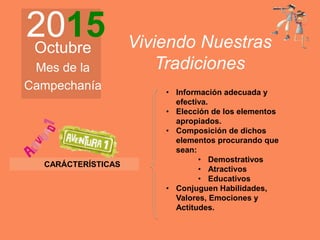 2015Octubre
Mes de la
Campechanía
Viviendo Nuestras
Tradiciones
• Información adecuada y
efectiva.
• Elección de los elementos
apropiados.
• Composición de dichos
elementos procurando que
sean:
• Demostrativos
• Atractivos
• Educativos
• Conjuguen Habilidades,
Valores, Emociones y
Actitudes.
CARÁCTERÍSTICAS
 