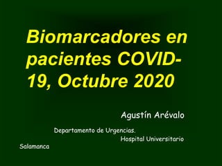 Biomarcadores en
pacientes COVID-
19, Octubre 2020
Agustín Arévalo
Departamento de Urgencias.
Hospital Universitario
Salamanca
 
