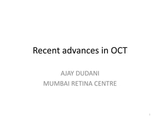 Recent advances in OCT
AJAY DUDANI
MUMBAI RETINA CENTRE
1
 