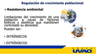 ⮚Resistencia ambiental
Limitaciones del crecimiento de una
población a causa de factores
bióticos y abióticos que mantienen
controlada su densidad.
Pueden ser:
• INTRÍNSECOS
• EXTRÍNSECOS
Regulación de crecimiento poblacional
 