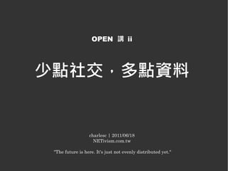 OPEN 講 ii




少點社交，多點資料


                  charlesc | 2011/06/18
                    NETivism.com.tw

 "The future is here. It's just not evenly distributed yet."
 