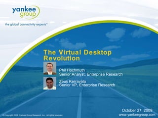 The Virtual Desktop Revolution   Phil Hochmuth Senior Analyst, Enterprise Research Zeus Kerravala Senior VP, Enterprise Research © Copyright 2009. Yankee Group Research, Inc.  All rights reserved. October 27, 2009 www.yankeegroup.com 