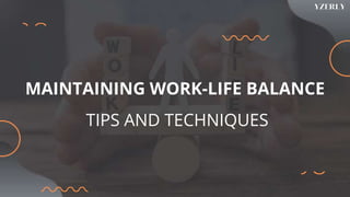 MAINTAINING WORK-LIFE BALANCE
TIPS AND TECHNIQUES
 