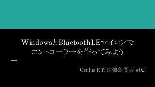 WindowsとBluetoothLEマイコンで
コントローラーを作ってみよう
Oculus Rift 勉強会 関西 #02
 