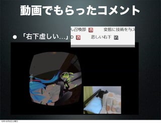 動画でもらったコメント
• 「右下虚しい…」
•
13年10月5日土曜日
 