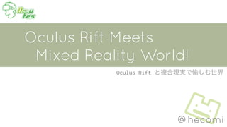 Oculus Rift と複合現実で愉しむ世界
@hecomi
 