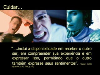 Cuidar... “  ...inclui a disponibilidade em receber o outro ser, em compreender sua experiência e em expressar isso, permitindo que o outro também expresse seus sentimentos”.   Watson (1998 apud WALDOW, 1998, p.165)  Evanilda Carvalho 