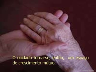 O cuidado torna-se, então,  um espaço de crescimento mútuo. Evanilda Carvalho 
