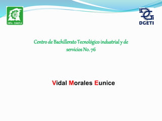 Centro de BachilleratoTecnológico industrial y de
servicios No. 76
Vidal Morales Eunice
 