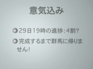 意気込み 
29日19時の進捗：4割？ 
完成するまで群馬に帰りま 
せん！ 
