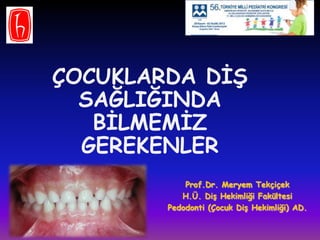 ÇOCUKLARDA DĠġ
SAĞLIĞINDA
BĠLMEMĠZ
GEREKENLER
Prof.Dr. Meryem Tekçiçek
H.Ü. DiĢ Hekimliği Fakültesi
Pedodonti (Çocuk DiĢ Hekimliği) AD.
 