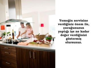 Yemeğin servisine
verdiğiniz önem ile,
   çocuğunuzun
yaptığı işe ne kadar
  değer verdiğinizi
     göstermiş
     olursunuz.
 