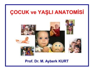 ÇOCUK ve YAŞLI ANATOMİSİ
Prof. Dr. M. Ayberk KURT
 