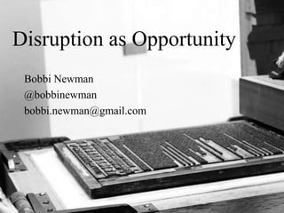 Disruption as Opportunity
Bobbi Newman
@bobbinewman
bobbi.newman@gmail.com

 