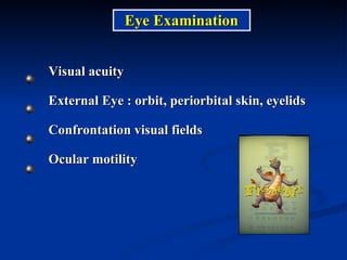 Eye Examination Visual acuity  External Eye : orbit, periorbital skin, eyelids Confrontation visual fields Ocular motility 