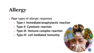  Four types of allergic responses
 Type I- Immediate/anaphylactic reaction
 Type II- Cytotoxic reaction
 Type III- Immune complex reaction
 Type IV- cell mediated immunity
 