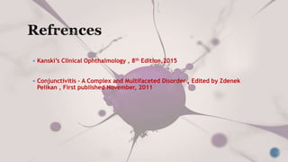  Kanski’s Clinical Ophthalmology , 8th Edition,2015
 Conjunctivitis – A Complex and Multifaceted Disorder , Edited by Zdenek
Pelikan , First published November, 2011
 