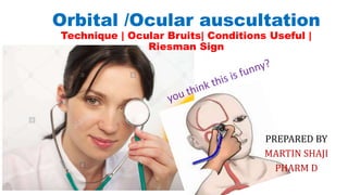 Orbital /Ocular auscultation
Technique | Ocular Bruits| Conditions Useful |
Riesman Sign
PREPARED BY
MARTIN SHAJI
PHARM D
 