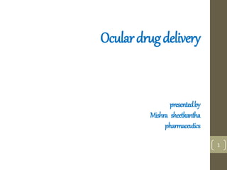 Oculardrugdelivery
presentedby
Mishra sheetkantha
pharmaceutics
1
 