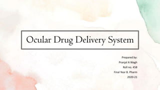 Ocular Drug Delivery System
Prepared by:
Pranjal A Wagh
Roll no. 458
Final Year B. Pharm
2020-21
 