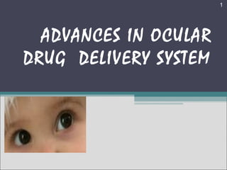 1




  ADVANCES IN OCULAR
DRUG DELIVERY SYSTEM
 