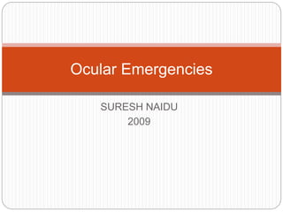 SURESH NAIDU
2009
Ocular Emergencies
 