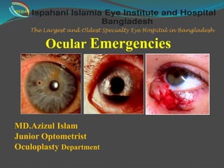 Ocular Emergencies
MD.Azizul Islam
Junior Optometrist
Oculoplasty Department
IIEI&H
 
