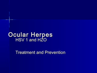 Ocular HerpesOcular Herpes
HSV 1 and HZOHSV 1 and HZO
Treatment and PreventionTreatment and Prevention
 