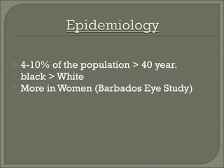  4-10% of the population > 40 year.
 black > White
 More in Women (Barbados Eye Study)
 