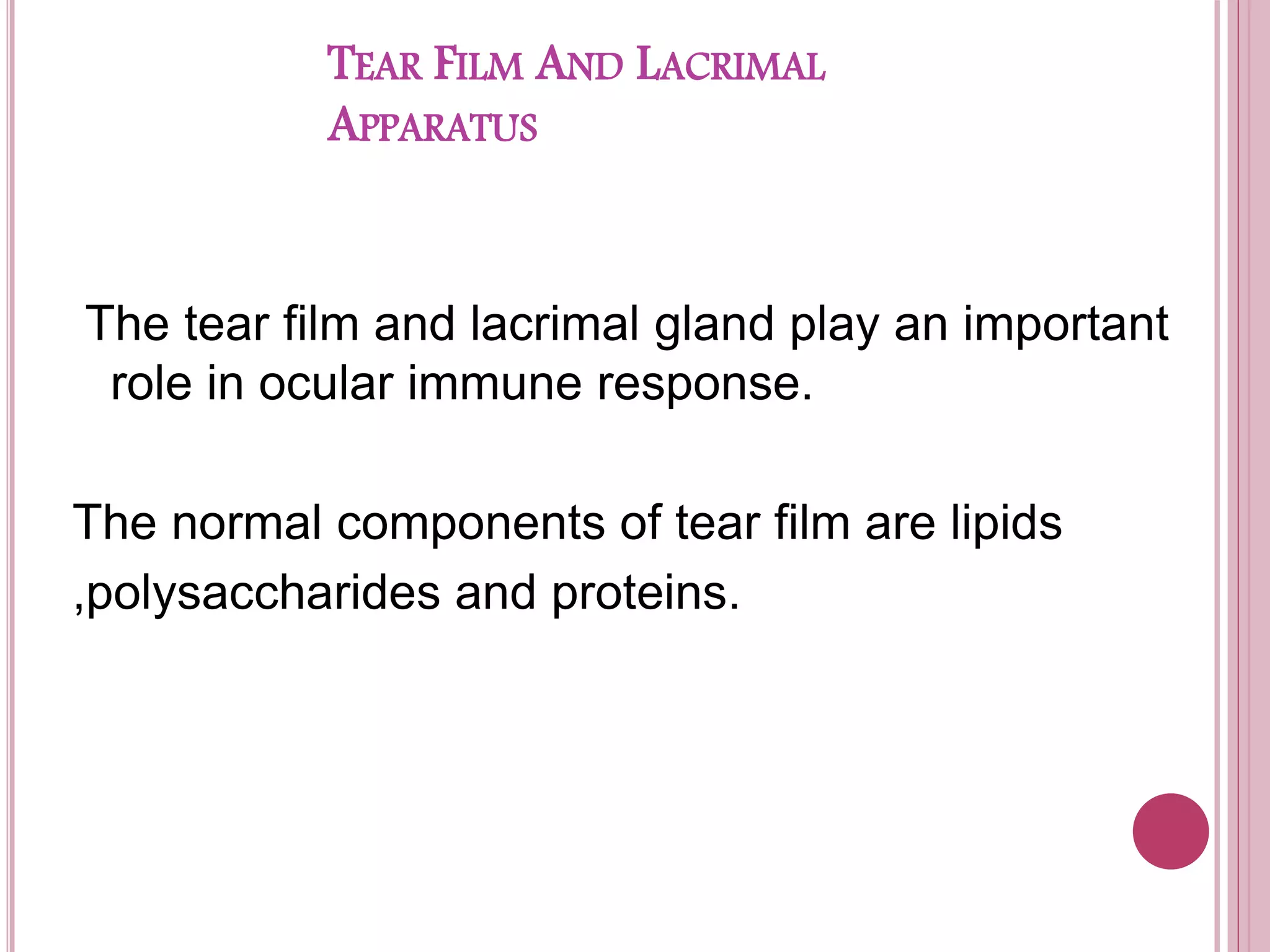 TEAR FILM AND LACRIMAL
APPARATUS
The tear film and lacrimal gland play an important
role in ocular immune response.
The normal components of tear film are lipids
,polysaccharides and proteins.
 