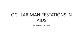 OCULAR MANIFESTATIONS IN
AIDS
DR SHRUTI LADDHA
 