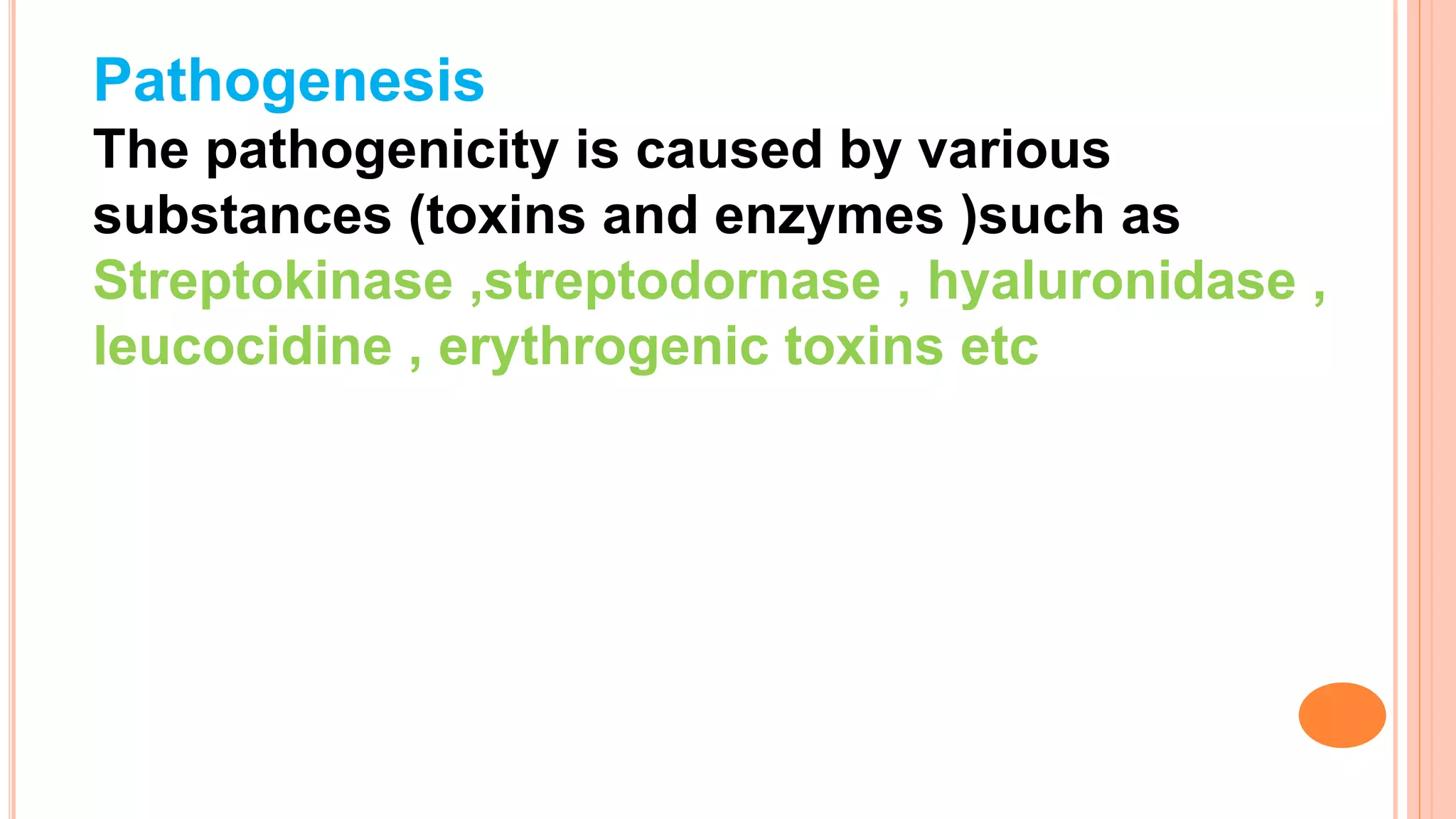 Pathogenesis
The pathogenicity is caused by various
substances (toxins and enzymes )such as
Streptokinase ,streptodornase , hyaluronidase ,
leucocidine , erythrogenic toxins etc
 