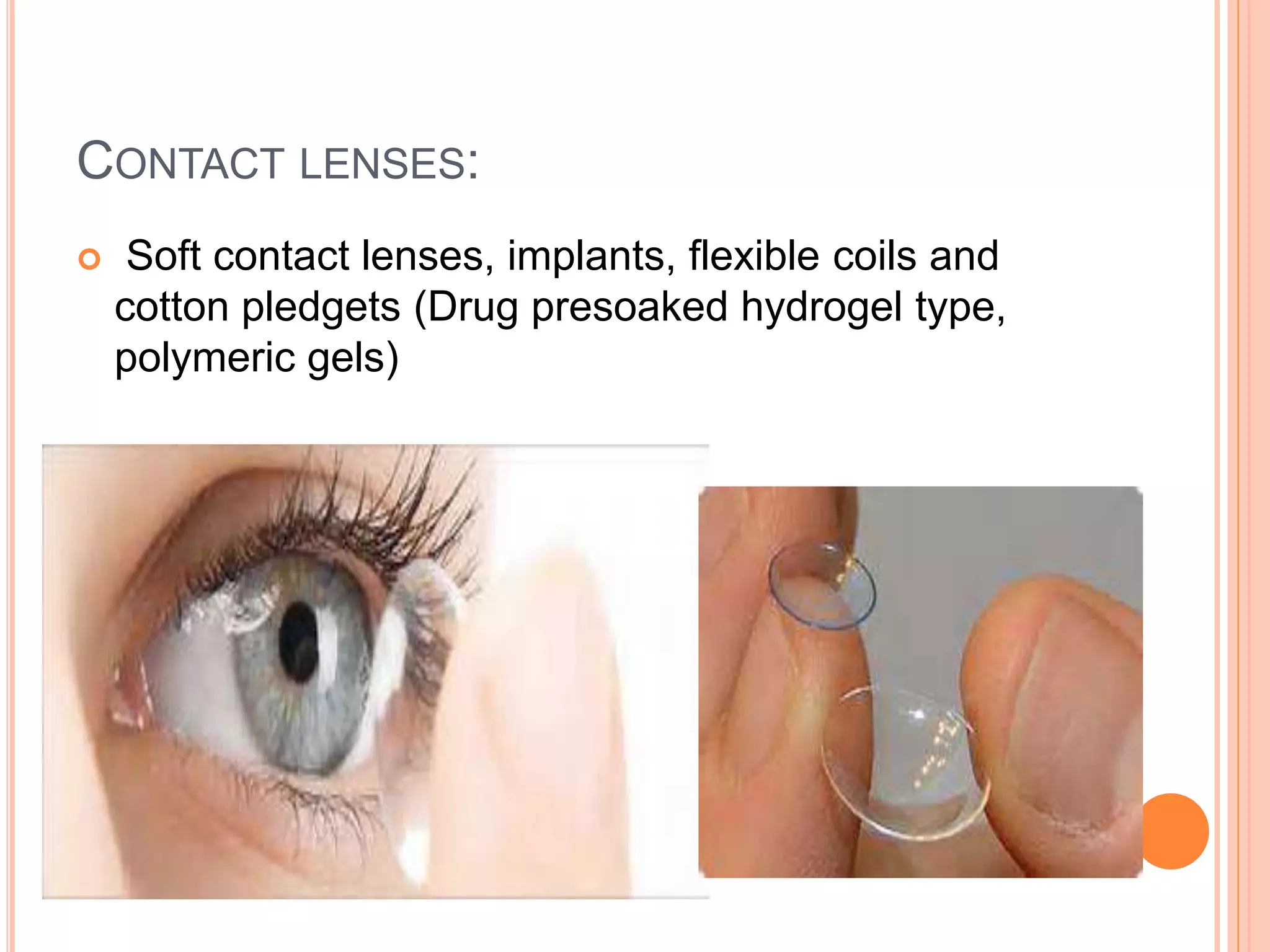 CONTACT LENSES:
 Soft contact lenses, implants, flexible coils and
cotton pledgets (Drug presoaked hydrogel type,
polymeric gels)
 