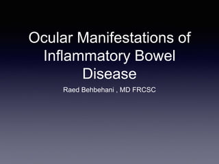 Ocular Manifestations of
Inflammatory Bowel
Disease
Raed Behbehani , MD FRCSC
 