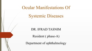Ocular Manifestations Of
Systemic Diseases
DR. IFRAD TASNIM
Resident ( phase-A)
Department of ophthalmology
 