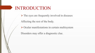 INTRODUCTION
 The eyes are frequently involved in diseases
Affecting the rest of the body.
 Ocular manifestations in cer...
