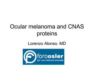 Ocular melanoma and CNAS
proteins
Lorenzo Alonso. MD
 