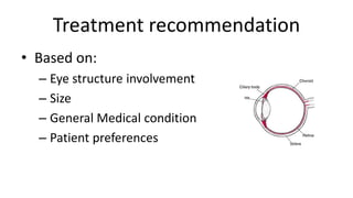 Treatment recommendation
• Based on:
– Eye structure involvement
– Size
– General Medical condition
– Patient preferences
 