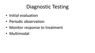 Diagnostic Testing
• Initial evaluation
• Periodic observation
• Monitor response to treatment
• Multimodal
 
