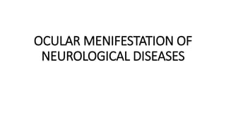 OCULAR MENIFESTATION OF
NEUROLOGICAL DISEASES
 