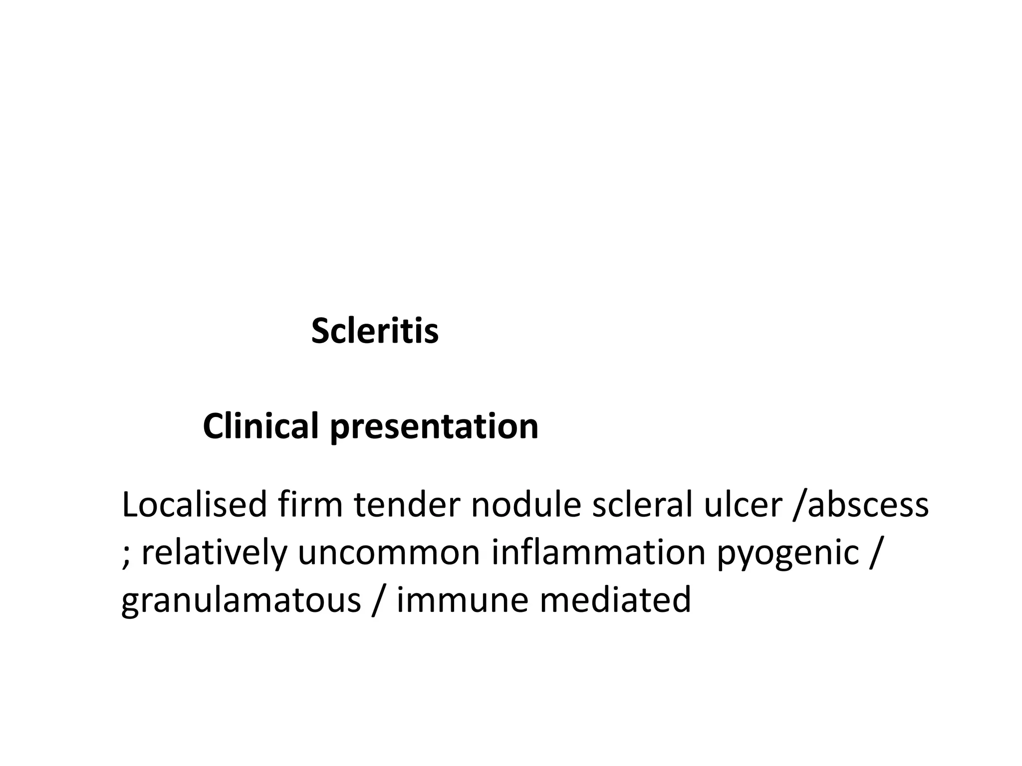 Scleritis
Clinical presentation
Localised firm tender nodule scleral ulcer /abscess
; relatively uncommon inflammation pyogenic /
granulamatous / immune mediated
 