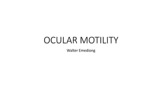 OCULAR MOTILITY
Walter Emediong
 