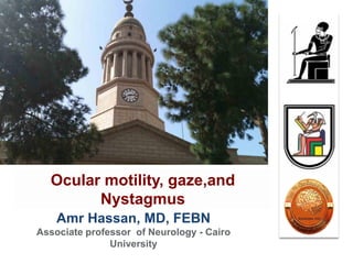 Amr Hassan, MD, FEBN
Associate professor of Neurology - Cairo
University
Ocular motility, gaze,and
Nystagmus
 