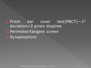  Prism bar cover test(PBCT)—10
deviation=2 prism dioptres
 Perimeter/tangent screen
 Synaptophore
6/17/2015Dr. Mohd Najmussadiq Khan, M. S. (Ophth) 61
 