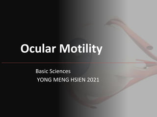 Ocular Motility
Basic Sciences
YONG MENG HSIEN 2021
 